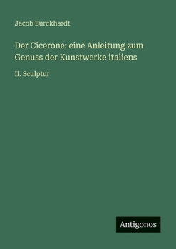 Der Cicerone: eine Anleitung zum Genuss der Kunstwerke italiens: II. Sculptur