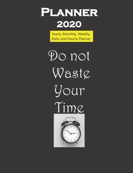 Planner 2020 Don't Waste Your Time Quote: Yearly, Monthly, Weekly, Daily and Hourly Planner size 8.5 Inch x 11 Inch 99 books