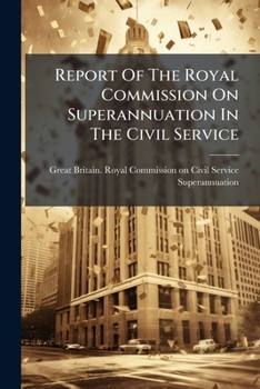 Report Of The Royal Commission On Superannuation In The Civil Service...