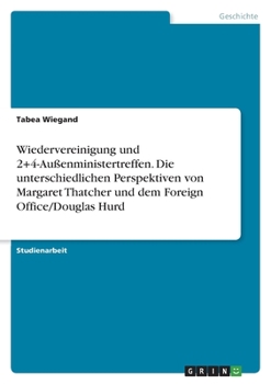 Wiedervereinigung und 2+4-Au�enministertreffen. Die unterschiedlichen Perspektiven von Margaret Thatcher und dem Foreign Office/Douglas Hurd