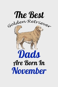 The Best Golden Retriever Dads Are Born In November: Unique Notebook Journal For Golden Retriever Owners and Lovers, Funny Birthday NoteBook Gift for ... Pages for College, School, Home  & Work .
