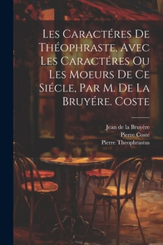 Paperback Les Caractéres De Théophraste, Avec Les Caractéres Ou Les Moeurs De Ce Siécle, Par M. De La Bruyére. Coste [French] Book