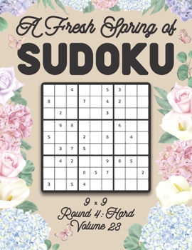 Paperback A Fresh Spring of Sudoku 9 x 9 Round 4: Hard Volume 23: Sudoku for Relaxation Spring Time Puzzle Game Book Japanese Logic Nine Numbers Math Cross Sums Book