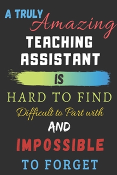 Paperback A Truly Amazing teaching assistant Is Hard To Find Difficult To Part With And Impossible To Forget: lined notebook, teaching assistant appreciation gi Book