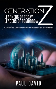 Paperback Generation Z: Learners of Today Leaders of Tomorrow: A guide to understand and educate Gen Z students Book