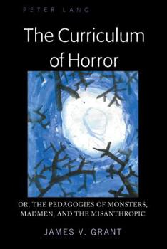 The Curriculum of Horror: Or, the Pedagogies of Monsters, Madmen, and the Misanthropic