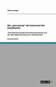 Die „peer-group" als Instrument der Sozialisation: -Eine Betrachtung des Sozialisationsprozesses und der Identitätsentwicklung von Adoleszenten-