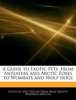 A Guide to Exotic Pets, from Anteaters and Arctic Foxes to Wombats and Wolf-Dogs