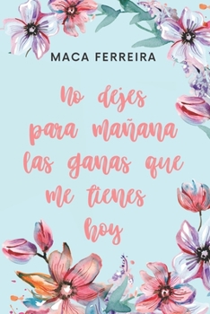 Paperback No dejes para mañana las ganas que me tienes hoy [Spanish] Book