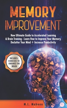 Memory Improvement: New Ultimate Guide to Accelerated Learning & Brain Training - Learn How to Improve Your Memory, Declutter Your Mind + Increase Productivity