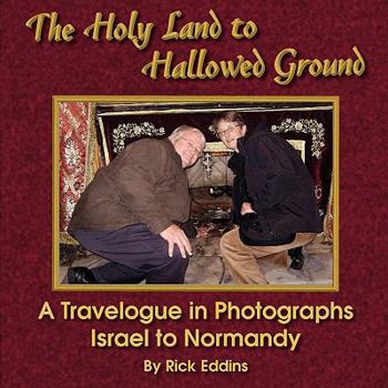 The Holy Land to Hallowed Ground: A Travelogue in Photographs--Israel to Normandy