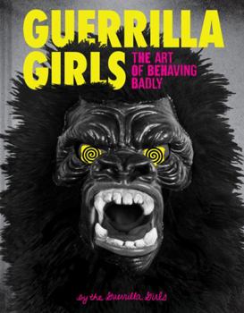 Hardcover Guerrilla Girls: The Art of Behaving Badly Book