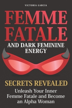 Paperback Femme Fatale and Dark Feminine Energy - Secrets Revealed: Unleash Your Inner Femme Fatale and Become an Alpha Woman Manifesting & Positive Affirmation Book