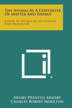 Paperback The Animal as a Converter of Matter and Energy: A Study of the Role of Live Stock in Food Production Book