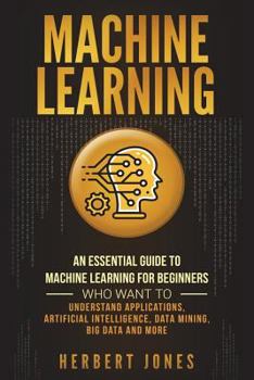 Paperback Machine Learning: An Essential Guide to Machine Learning for Beginners Who Want to Understand Applications, Artificial Intelligence, Dat Book