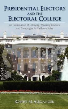 Hardcover Presidential Electors and the Electoral College: An Examination of Lobbying, Wavering Electors, and Campaigns for Faithless Votes Book