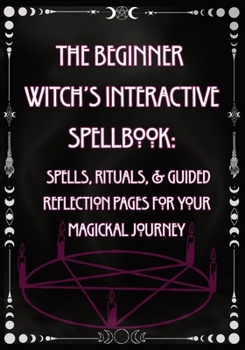 Paperback The Beginner Witch's Interactive Spellbook: Spells, Rituals, & Guided Reflection Pages for Your Magickal Journey Book