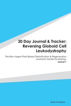 Paperback 30 Day Journal & Tracker: Reversing Globoid Cell Leukodystrophy: The Raw Vegan Plant-Based Detoxification & Regeneration Journal & Tracker for H Book