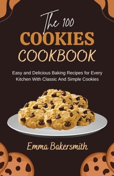 The 100 Cookies Cookbook: Easy and Delicious Baking Recipes for Every Kitchen With Classic And Simple Cookies