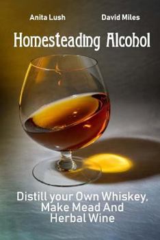 Paperback Homesteading Alcohol: Distill your Own Whiskey, Make Mead And Herbal Wine Book