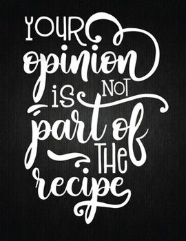Your Opinion Not Part Of The Recipe: Recipe Notebook to Write In Favorite Recipes | Best Gift for your MOM | Cookbook For Writing Recipes | Recipes ... Your Favorite for Women, Wife, Mom 8.5" x 11"