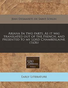 Ariana In two parts. As it was translated out of the French, and presented to my Lord Chamberlaine.