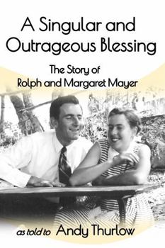 A Singular and Outrageous Blessing: The story of Rolph and Margaret Mayer