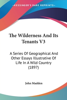 Paperback The Wilderness And Its Tenants V3: A Series Of Geographical And Other Essays Illustrative Of Life In A Wild Country (1897) Book
