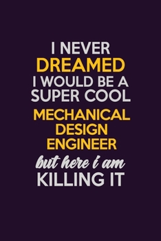 Paperback I Never Dreamed I Would Be A Super cool Mechanical Design Engineer But Here I Am Killing It: Career journal, notebook and writing journal for encourag Book