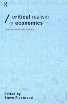 Critical Realism in Economics: Development and Debate (Economics As Social Theory)