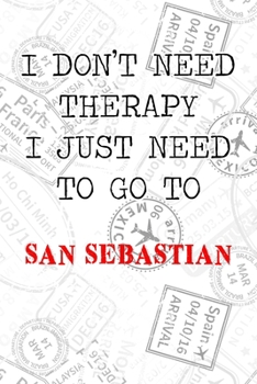 I Don't Need Therapy I Just Need To Go To San Sebastian: 6x9" Dot Bullet Travel Stamps Notebook/Journal Funny Gift Idea For Travellers, Explorers, Backpackers, Campers, Tourists, Holiday Memory Book