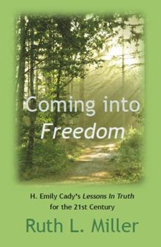 Paperback Coming Into Freedom: H. Emilie Cady's Lessons in Truth for the 21st Century (Ruth L. Miller's Spiritual Development Series) Book