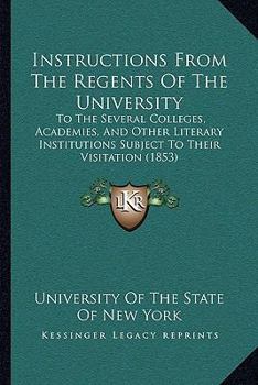 Paperback Instructions From The Regents Of The University: To The Several Colleges, Academies, And Other Literary Institutions Subject To Their Visitation (1853 Book