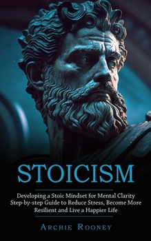 Paperback Stoicism: Developing a Stoic Mindset for Mental Clarity (Step-by-step Guide to Reduce Stress, Become More Resilient and Live a Happier Life) Book