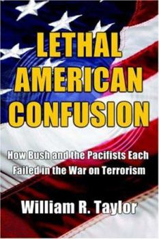 Paperback Lethal American Confusion: How Bush and the Pacifists Each Failed in the War on Terrorism Book