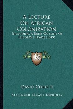 Paperback A Lecture On African Colonization: Including A Brief Outline Of The Slave Trade (1849) Book