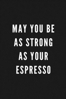 May You Be As Strong As Your Espresso: Funny Gift for Coworkers & Friends | Blank Work Journal to write in with Sarcastic Office Humour Quote for ... Secret Santa, Birthday, Retirement or Leaving