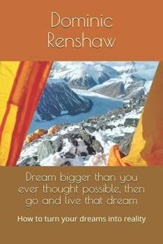 Paperback Dream bigger than you ever thought possible, then go and live that dream: How to turn your dreams into reality Book