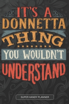 It's A Donnetta Thing You Wouldn't Understand: Donnetta Name Planner With Notebook Journal Calendar Personal Goals Password Manager & Much More, Perfect Gift For Donnetta