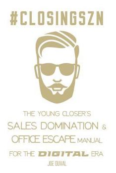 #ClosingSZN : The Young Closer's Sales Domination & Office Escape Manual for the Digital Era: Close More Deals, Double Your Commissions, Work from Anywhere
