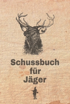 Schussbuch für Jäger: Jagdtagebuch für alle Jäger, Jägerinnen, Jagdpächter, Förster, Sportschützen. Perfekt als Geschenk oder Geschenkidee z