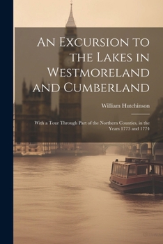 Paperback An Excursion to the Lakes in Westmoreland and Cumberland: With a Tour Through Part of the Northern Counties, in the Years 1773 and 1774 Book