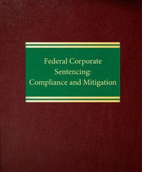 Loose Leaf Federal Corporate Sentencing: Compliance and Mitigation Book