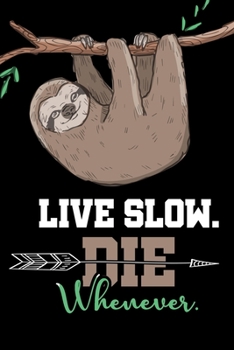 Live Slow Die Whenever Notebook: Lined Journal Notebook Gift For Sloth Lover - Funny Sloths Notebook Saying For Men, Women & Kids - 120 Pages Diary Notebooks Gifts