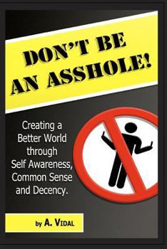 Paperback Don't Be an Asshole!: Creating a Better World Through Self Awareness, Common Sense and Decency. Book
