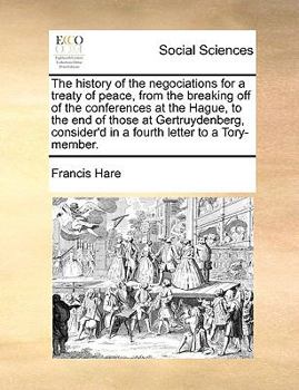 Paperback The History of the Negociations for a Treaty of Peace, from the Breaking Off of the Conferences at the Hague, to the End of Those at Gertruydenberg, C Book