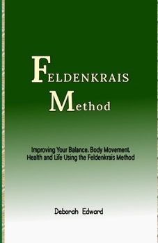 Paperback Feldenkrais Method: Improving Your Balance, Body Movement, Health and Life Using the Feldenkrais Method Book