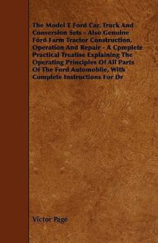 Paperback The Model T Ford Car, Truck And Conversion Sets - Also Genuine Ford Farm Tractor Construction, Operation And Repair - A Cpmplete Practical Treatise Ex Book