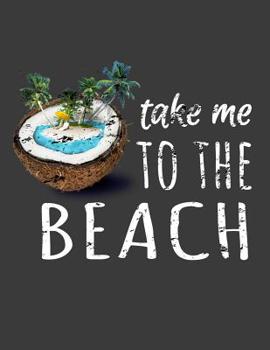 Paperback Take me to the Beach: Take me to the Beach - the perfect gift for your beach loving friend - Sarcastic Novelty Joke Ocean Gift Idea For Men Book