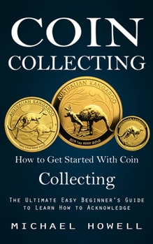 Paperback Coin Collecting: How to Get Started With Coin Collecting (The Ultimate Easy Beginner's Guide to Learn How to Acknowledge) Book